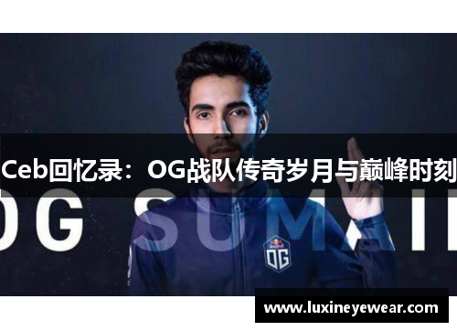 Ceb回忆录:OG战队传奇岁月与巅峰时刻 Ceb回忆录:OG战队传奇岁月与巅峰时刻