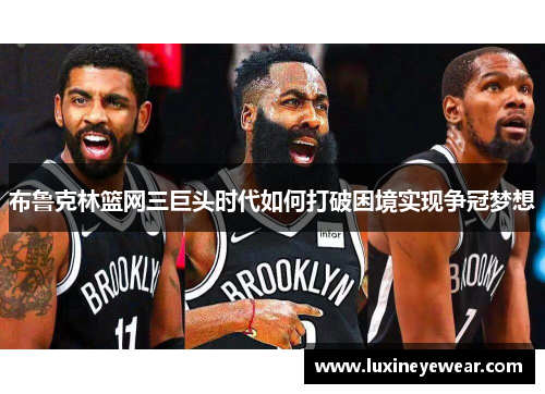 布鲁克林篮网三巨头时代如何打破困境实现争冠梦想