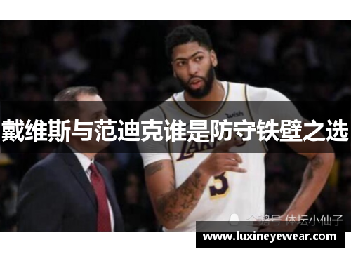 戴维斯与范迪克谁是防守铁壁之选