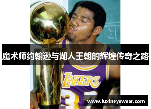 魔术师约翰逊与湖人王朝的辉煌传奇之路