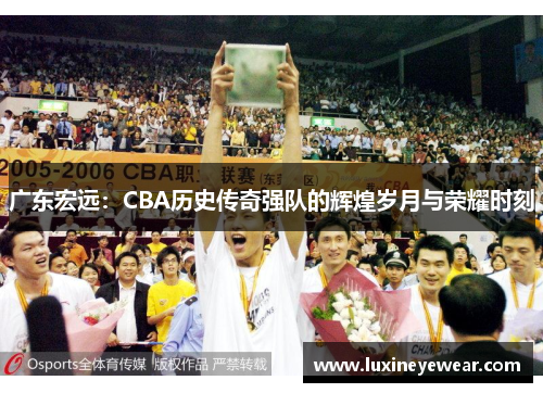 广东宏远：CBA历史传奇强队的辉煌岁月与荣耀时刻