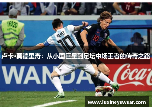卢卡·莫德里奇：从小国巨星到足坛中场王者的传奇之路