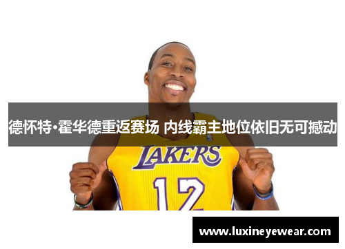 德怀特·霍华德重返赛场 内线霸主地位依旧无可撼动