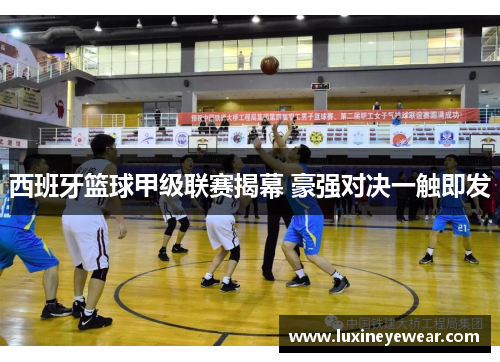 西班牙篮球甲级联赛揭幕 豪强对决一触即发