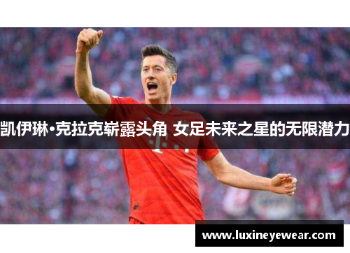 凯伊琳·克拉克崭露头角 女足未来之星的无限潜力