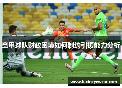 意甲球队财政困境如何制约引援能力分析