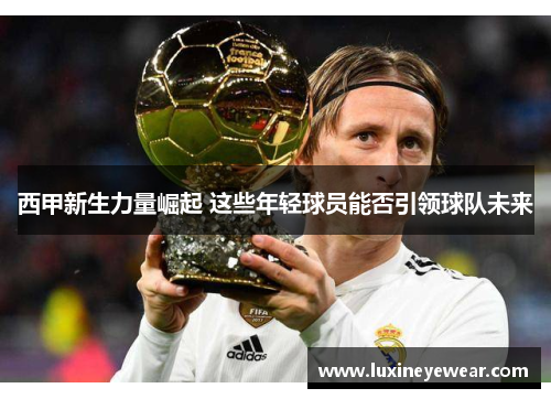 西甲新生力量崛起 这些年轻球员能否引领球队未来