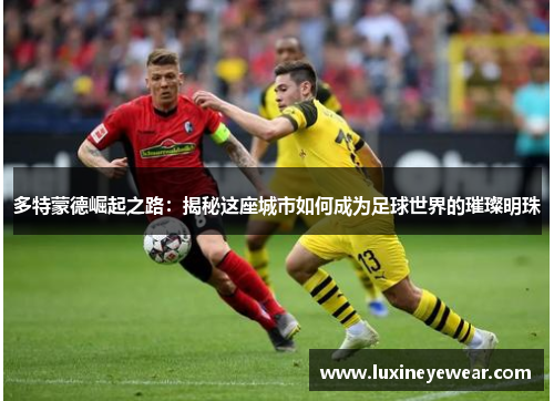多特蒙德崛起之路：揭秘这座城市如何成为足球世界的璀璨明珠