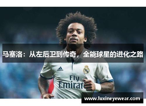 马塞洛：从左后卫到传奇，全能球星的进化之路
