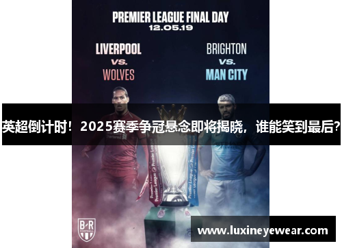 英超倒计时!2025赛季争冠悬念即将揭晓,谁能笑到最后? 英超倒计时!2025赛季争冠悬念即将揭晓,谁能笑到最后?