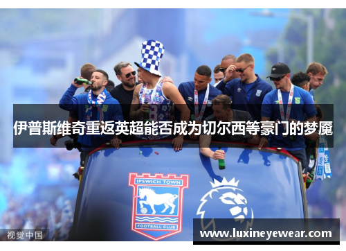伊普斯维奇重返英超能否成为切尔西等豪门的梦魇