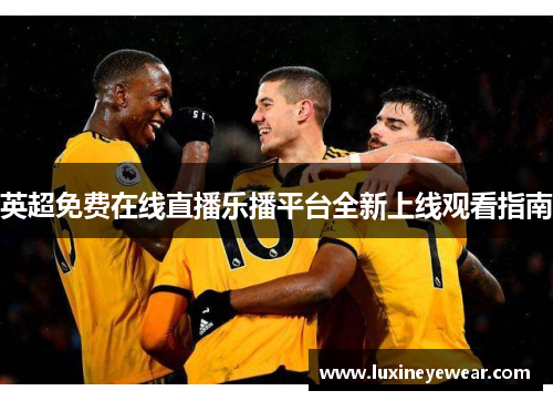 英超免费在线直播乐播平台全新上线观看指南