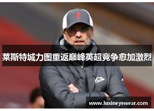 莱斯特城力图重返巅峰英超竞争愈加激烈