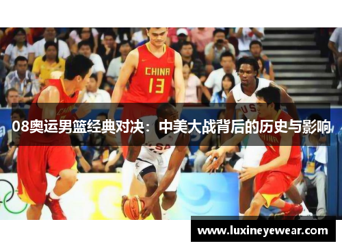 08奥运男篮经典对决：中美大战背后的历史与影响