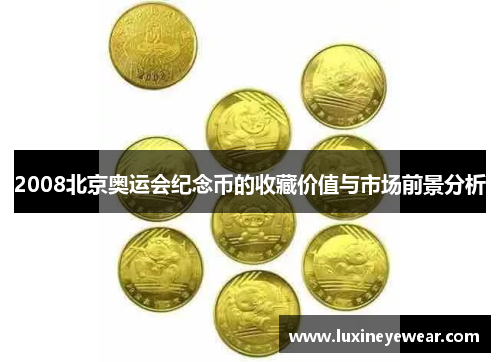 2008北京奥运会纪念币的收藏价值与市场前景分析