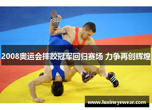 2008奥运会摔跤冠军回归赛场 力争再创辉煌