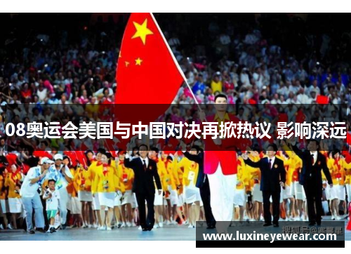 08奥运会美国与中国对决再掀热议 影响深远 08奥运会美国与中国对决再掀热议 影响深远