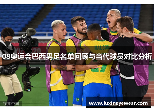 08奥运会巴西男足名单回顾与当代球员对比分析 08奥运会巴西男足名单回顾与当代球员对比分析