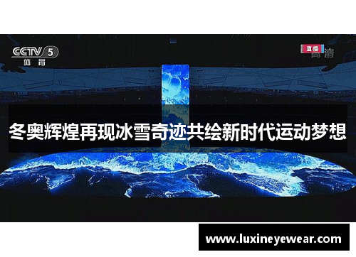 冬奥辉煌再现冰雪奇迹共绘新时代运动梦想 冬奥辉煌再现冰雪奇迹共绘新时代运动梦想